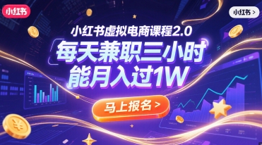 小红书虚拟电商课程2.0,每天兼职三小时,能月入过1W