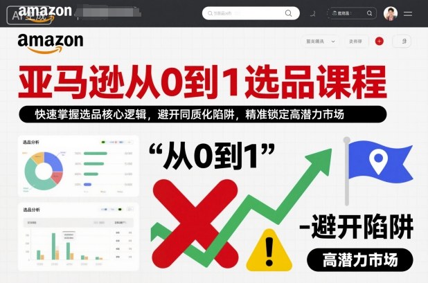 亚马逊从0到1选品课程,快速掌握选品核心逻辑,避开同质化陷阱,精准锁定高潜力市场