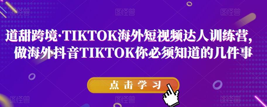 道甜跨境·TIKTOK海外短视频达人训练营，做海外抖音TIKTOK你必须知道的几件事-云泽轻创网