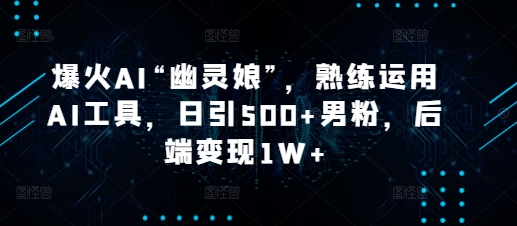 爆火AI“幽灵娘”,熟练运用AI工具,日引500+男粉,后端变现1W+【揭秘】