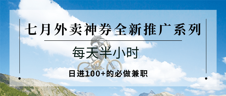 25713:七月外卖神券全新推广系列;每天半小时,日进100+的必做兼职