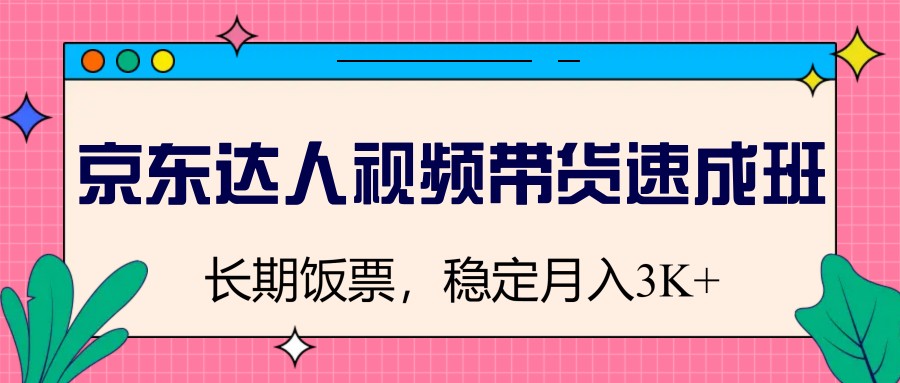 图片[1]-京东达人视频带货速成班，长期饭票，稳定月入3K-云泽轻创网