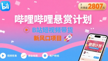 哔哩哔哩悬赏计划，B站短视频带货，7天佣金2807，新风口项目-云泽轻创网