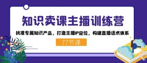知识卖课主播训练营:找准专属知识产品,打造主播IP定位,构建直播话术体系-云泽轻创网