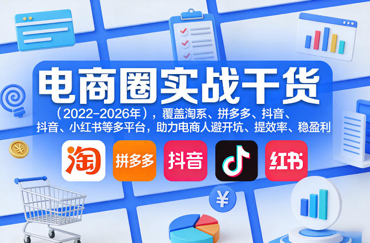 电商圈实战干货(2023-2026年),覆盖淘系、拼多多、抖音、小红书等多平台,助力电商人避开坑、提效率、稳盈利(更新08月08日)-云泽轻创网