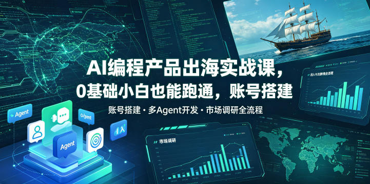 AI编程产品出海实战课，0基础小白也能跑通，账号搭建・多Agent开发・市场调研全流程，月入千刀跨境变现教程(更新)-云泽轻创网