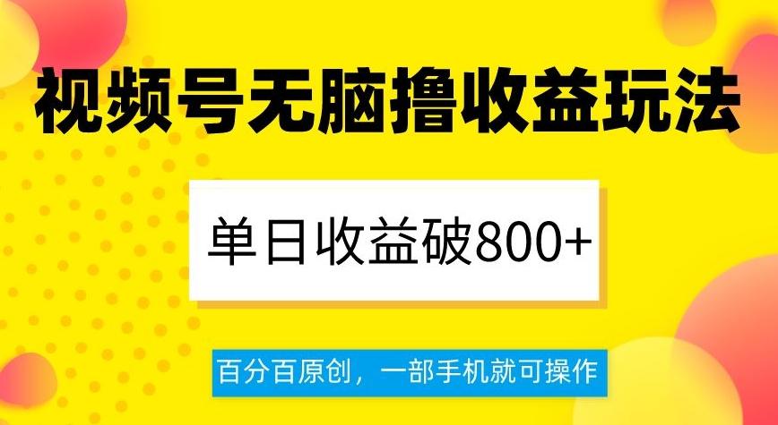 视频号无脑撸收益玩法，单日收益破800+，百分百原创，一部手机就可操作【揭秘】-云泽轻创网