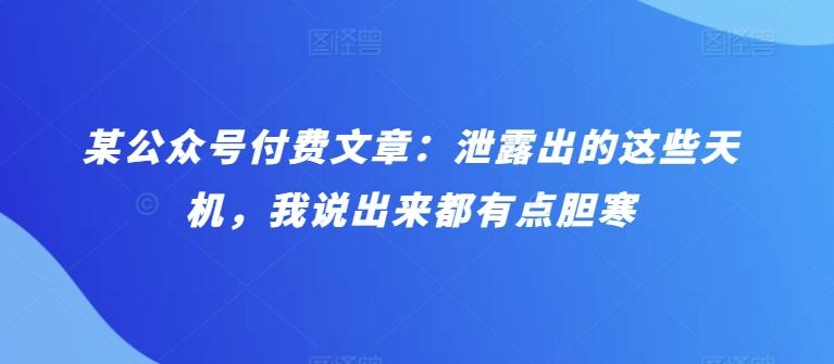 某公众号付费文章：泄露出的这些天机，我说出来都有点胆寒-云泽轻创网