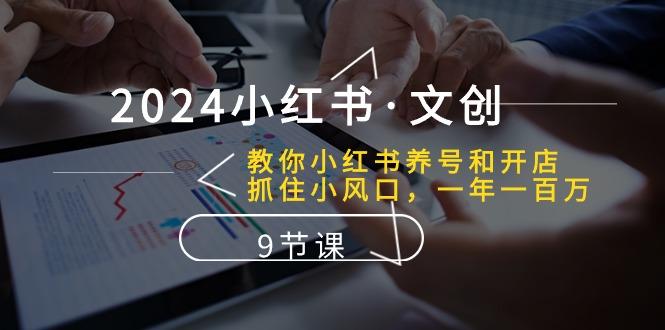 2024小红书·文创：教你小红书养号和开店、抓住小风口 一年一百万 (9节课-云泽轻创网