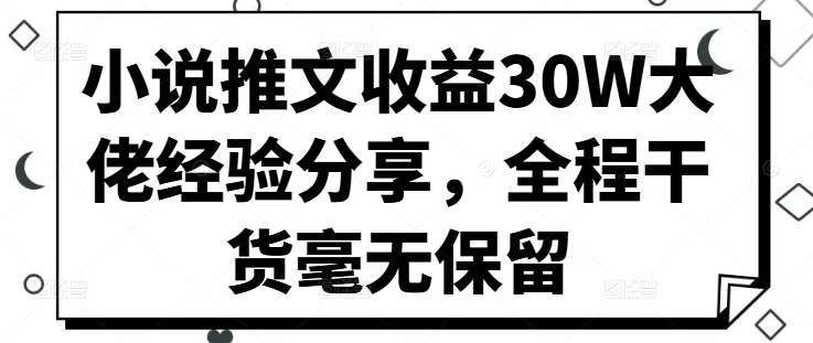 小说推文收益30W大佬经验分享，全程干货毫无保留-云泽轻创网