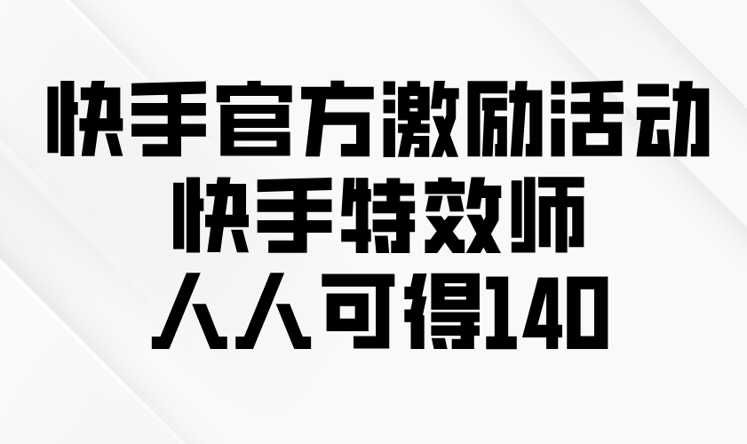 快手官方激励活动-快手特效师，人人可得140-云泽轻创网