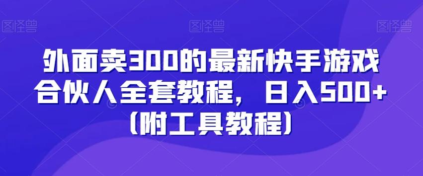 外面卖300的最新快手游戏合伙人全套教程，日入500+（附工具教程）-云泽轻创网