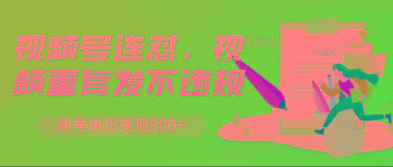 视频号连怼，视频重复发不违规，新号单日变现500+-云泽轻创网