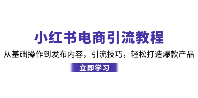小红书电商引流教程:从基础操作到发布内容,引流技巧,轻松打造爆款产品-云泽轻创网