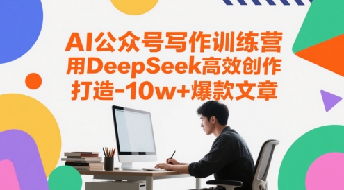 AI公众号写作训练营，用DeepSeek高效创作，打造10w+爆款文章-云泽轻创网