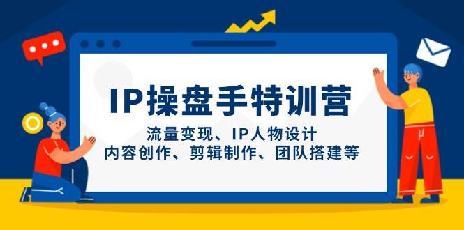IP流量操盘手线上训练营,流量变现、IP人物设计、内容创作、剪辑、团队搭建等(更新)-云泽轻创网