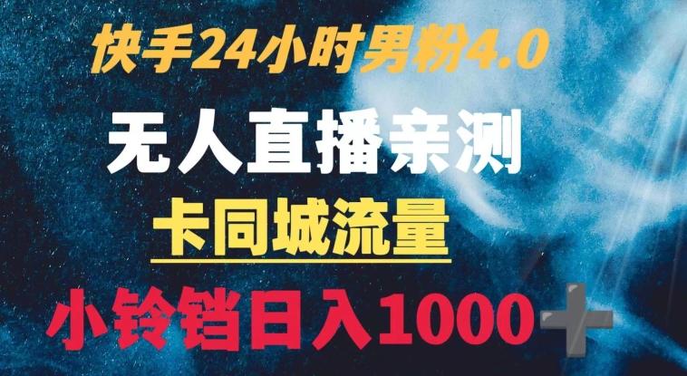 快手24小时无人直播男粉4.0玩法+卡同城流量小铃铛日入1000+-云泽轻创网