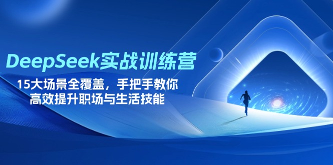 DeepSeek实战训练营，15大场景全覆盖，手把手教你高效提升职场与生活技能-云泽轻创网