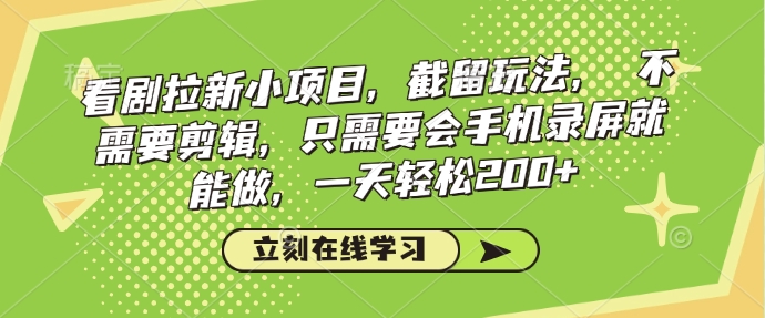 看剧拉新小项目，截留玩法， 不需要剪辑，只需要会手机录屏就能做，一天轻松200+-云泽轻创网