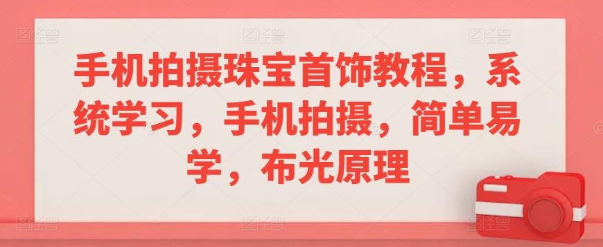 手机拍摄珠宝首饰教程，系统学习，手机拍摄，简单易学，布光原理-云泽轻创网