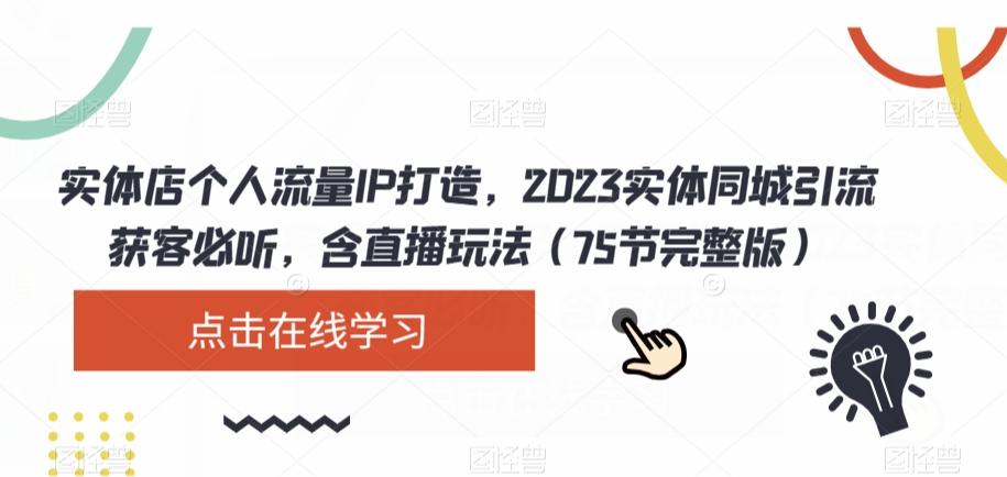实体店个人流量IP打造，2023实体同城引流获客必听，含直播玩法（75节完整版）-云泽轻创网