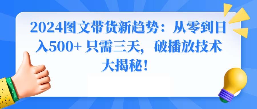 2024图文带货新趋势：从零到日入500+ 只需三天，破播放技术大揭秘！-云泽轻创网