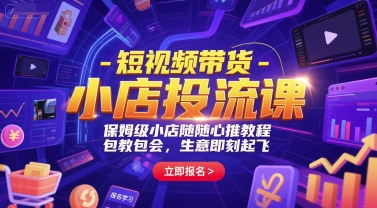 短视频带货-小店投流课，保姆级小店随心推教程，包教包会，生意即刻起飞-云泽轻创网