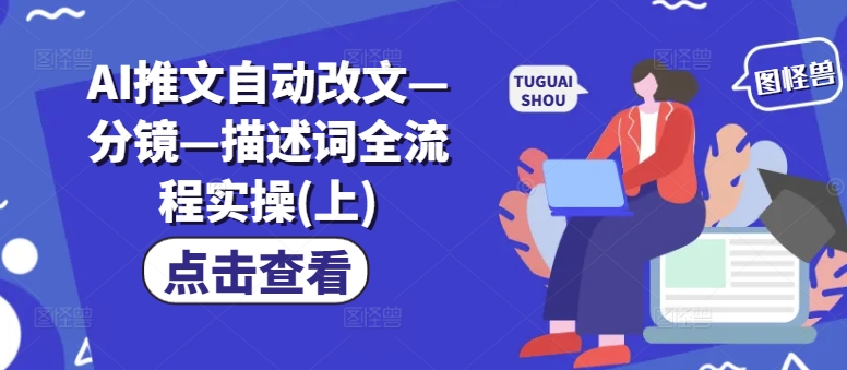 AI推文自动改文—分镜—描述词全流程实操(上)-云泽轻创网