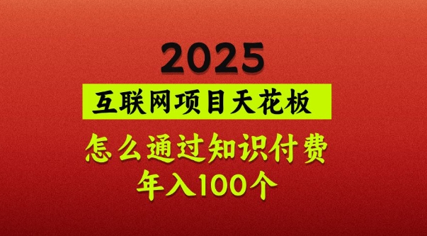 2025项目天花板，普通怎么通过知识付费翻身，年入百个【揭秘】-云泽轻创网