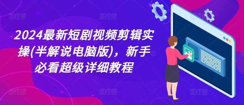 2024最新短剧视频剪辑实操(半解说电脑版)，新手必看超级详细教程-云泽轻创网