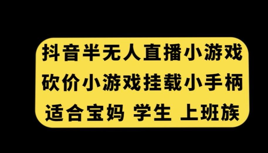 抖音半无人直播砍价小游戏，挂载游戏小手柄，适合宝妈学生上班族【揭秘】-云泽轻创网