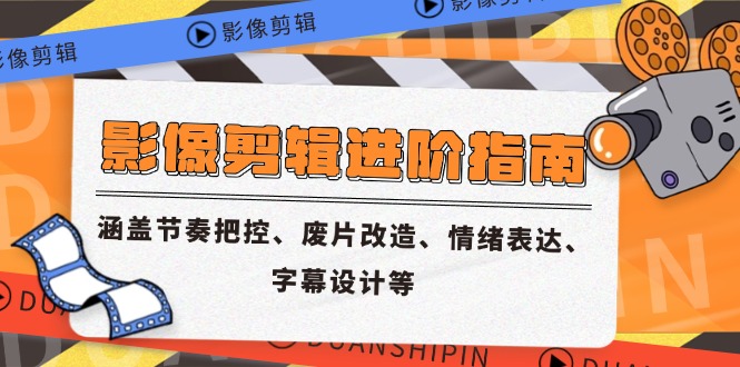 影像剪辑进阶指南，涵盖节奏把控、废片改造、情绪表达、字幕设计等-云泽轻创网