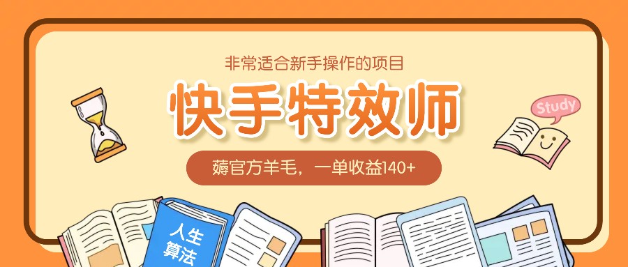 非常适合新手操作的项目:快手特效师,薅官方羊毛,一单收益140+-云泽轻创网