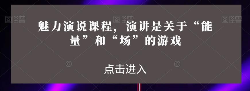 魅力演说课程，演讲是关于“能量”和“场”的游戏-云泽轻创网