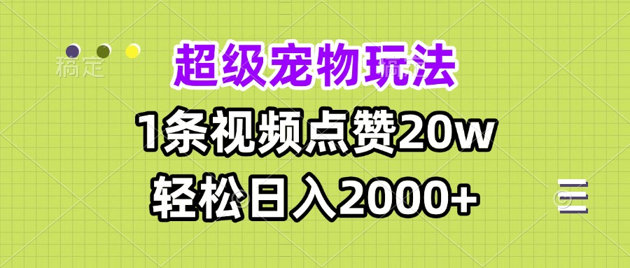 超级宠物视频玩法，1条视频点赞20w，轻松日入2000+-云泽轻创网