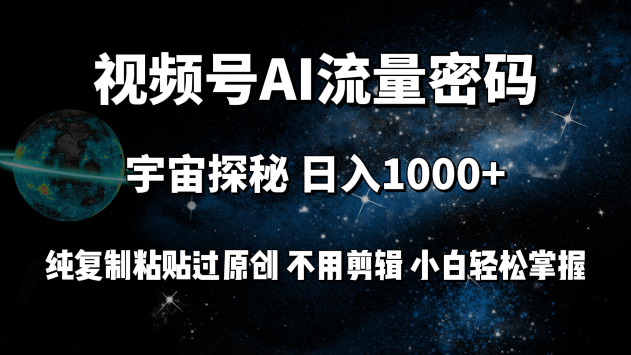 (9797期)视频号流量密码宇宙探秘，日入1000+纯复制粘贴过原创，不用剪辑 小白轻松-云泽轻创网