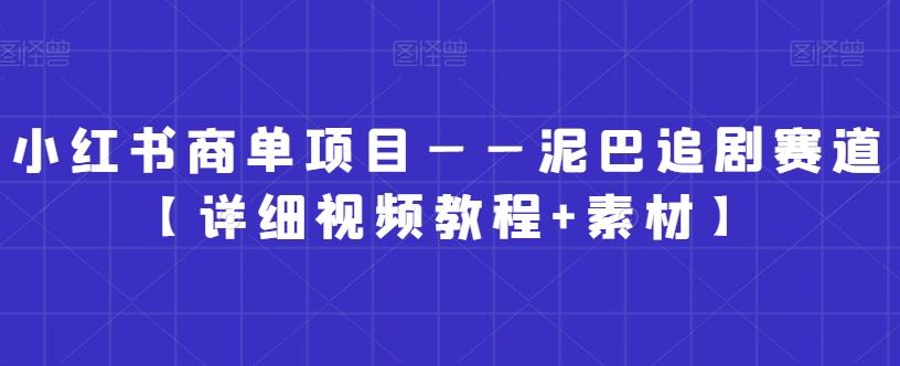 小红书商单项目——泥巴追剧赛道【详细视频教程+素材】【揭秘】-云泽轻创网