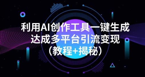 利用AI创作工具一键生成多平台引流变现（教程+揭秘）-云泽轻创网