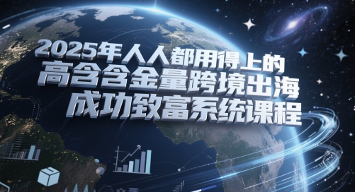 2025年人人都用得上的高含金量跨境出海成功致富系统课程-云泽轻创网