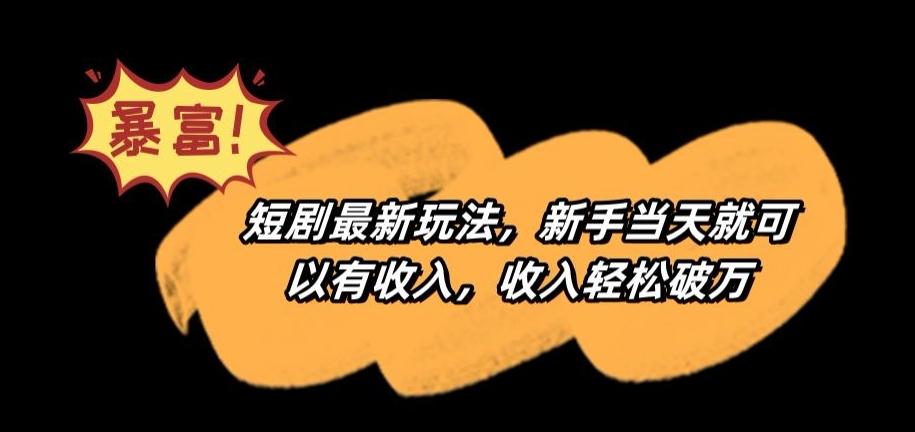 短剧最新玩法，新手当天就可以有收入，收入轻松破万【揭秘】-云泽轻创网