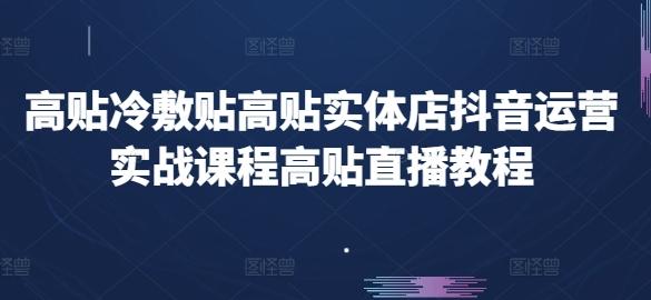 高贴冷敷贴高贴实体店抖音运营实战课程高贴直播教程-云泽轻创网