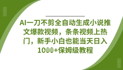 AI一刀不剪全自动生成小说推文爆款视频，条条视频上热门，新手小白也能当天日入数张-云泽轻创网