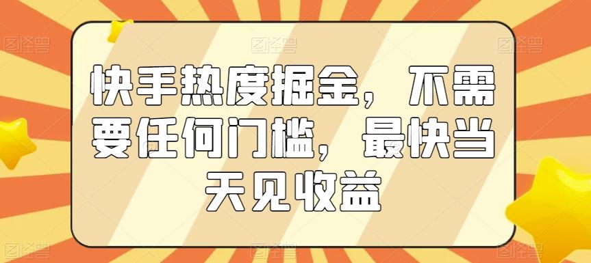 快手热度掘金，不需要任何门槛，最快当天见收益【揭秘】-云泽轻创网