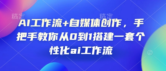 AI工作流+自媒体创作，手把手教你从0到1搭建一套个性化ai工作流-云泽轻创网