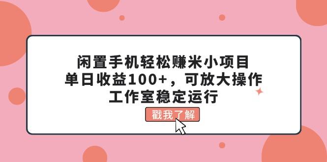 闲置手机轻松赚米小项目，单日收益100+，可放大操作，工作室稳定运行-云泽轻创网