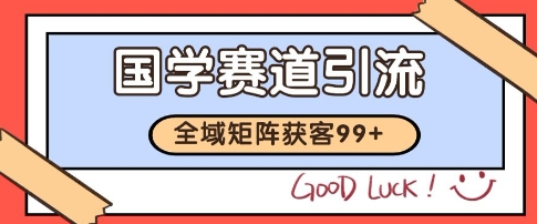国学赛道精准拓客，自热矩阵日引99+ 获客SOP【揭秘】-云泽轻创网