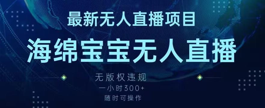 最新海绵宝宝无人直播项目，实测无版权违规，挂小铃铛一小时300+，随时可操作【揭秘】-云泽轻创网