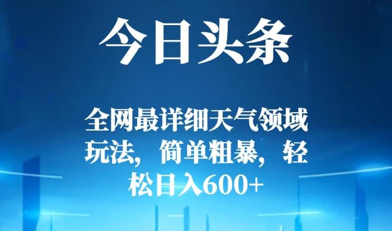 今日头条全网最详细天气领域玩法，简单粗暴，轻松日入600+-云泽轻创网