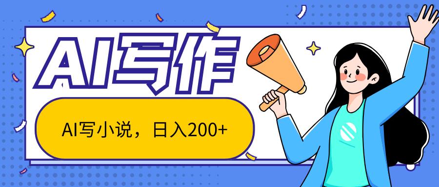 AI智能一键写小说，日入200+，不限制人群新手小白均可操作-云泽轻创网