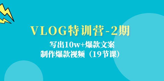 VLOG特训营-2期：写出10w+爆款文案，制作爆款视频(19节课-云泽轻创网